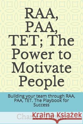 RAA, PAA, TET; The Power to Motivate People: Building your team through RAA, PAA, TET. The Playbook for Success Craig Pifer Charles Tatum 9781077861527 Independently Published - książka