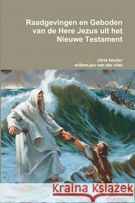 Raadgevingen en Geboden van de Here Jezus uit het Nieuwe Testament MA chris bouter, willem-jan van der vlist 9781445216645 Lulu.com - książka