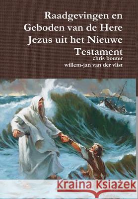 Raadgevingen en Geboden van de Here Jezus uit het Nieuwe Testament MA chris bouter, willem-jan van der vlist 9781445216676 Lulu.com - książka