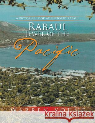 Rabaul Jewel of the Pacific: A Pictorial look at Historic Rabaul Warren Young, Dr (Bar Ilan University Israel) 9781514445549 Xlibris - książka