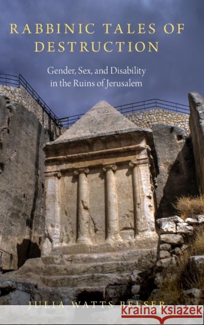 Rabbinic Tales of Destruction: Gender, Sex, and Disability in the Ruins of Jerusalem Julia Watts Belser 9780190600471 Oxford University Press, USA - książka