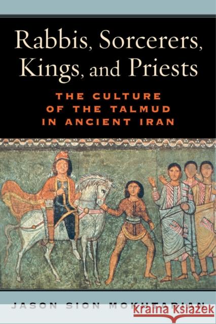 Rabbis, Sorcerers, Kings, and Priests: The Culture of the Talmud in Ancient Iran Jason Sion Mokhtarian 9780520286207 University of California Press - książka