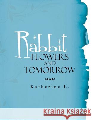 Rabbit, Flowers, and Tomorrow Katherine L 9781483601946 Xlibris Corporation - książka