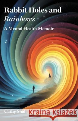 Rabbit Holes and Rainbows: A Mental Health Memoir Cathy Shah 9781836884415 Independent Publishing Network - książka