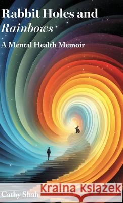 Rabbit Holes and Rainbows: A Mental Health Memoir Cathy Shah 9781836884422 Independent Publishing Network - książka