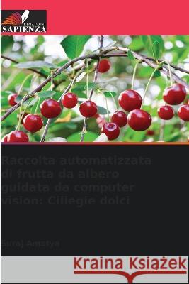 Raccolta automatizzata di frutta da albero guidata da computer vision: Ciliegie dolci Suraj Amatya 9786205267356 Edizioni Sapienza - książka