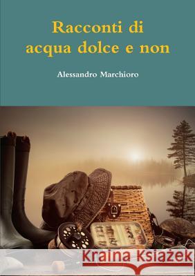 Racconti Di Acqua Dolce e Non Alessandro Marchioro 9781326287177 Lulu.com - książka