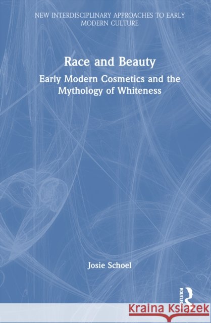 Race and Beauty: Early Modern Cosmetics and the Mythology of Whiteness Josie Schoel 9781032499321 Routledge - książka