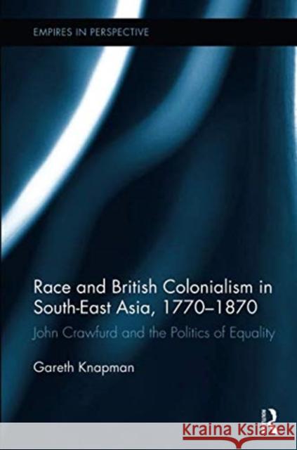 Race and British Colonialism in Southeast Asia, 1770-1870: John Crawfurd and the Politics of Equality Gareth Knapman (Australian National Univ   9781138329812 Routledge - książka