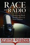 Race and Radio: Pioneering Black Broadcasters in New Orleans Brian Ward 9781496822079 University Press of Mississippi