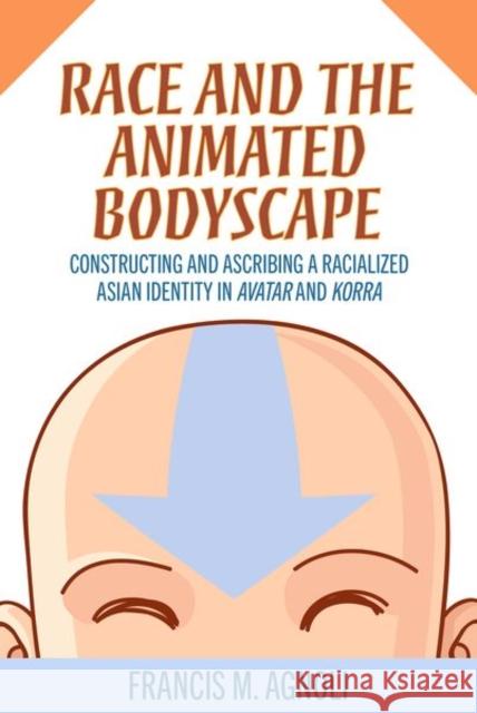 Race and the Animated Bodyscape: Constructing and Ascribing a Racialized Asian Identity in Avatar and Korra Francis M. Agnoli 9781496845085 University Press of Mississippi - książka