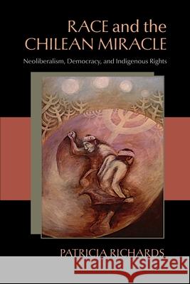 Race and the Chilean Miracle: Neoliberalism, Democracy, and Indigenous Rights Patricia Lynne Richards 9780822962373 University of Pittsburgh Press - książka