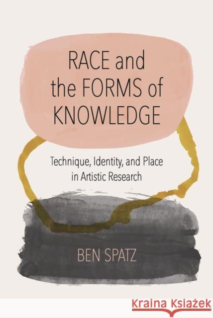 Race and the Forms of Knowledge: Technique, Identity, and Place in Artistic Research Ben Spatz 9780810146594 Northwestern University Press - książka