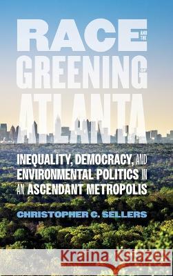 Race and the Greening of Atlanta: Inequality, Democracy, and Environmental Politics in an Ascendant Metropolis Christopher C. Sellers 9780820344072 University of Georgia Press - książka