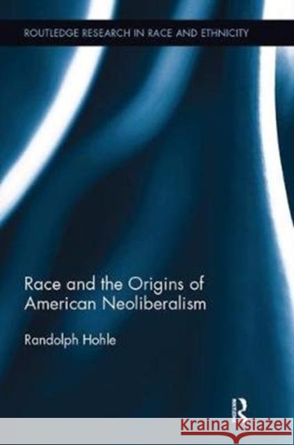 Race and the Origins of American Neoliberalism Randolph Hohle 9781138484986 Routledge - książka