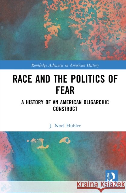Race and the Politics of Fear: A History of an American Oligarchic Construct J. Noel Hubler 9781032968513 Routledge - książka