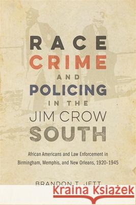 Race, Crime, and Policing in the Jim Crow South: African Americans and Law Enforcement in Birmingham, Memphis, and New Orleans, 1920-1945 Brandon T. Jett 9780807175071 LSU Press - książka