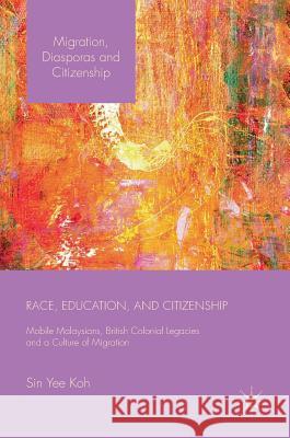 Race, Education, and Citizenship: Mobile Malaysians, British Colonial Legacies, and a Culture of Migration Koh, Sin Yee 9781137503435 Palgrave MacMillan - książka