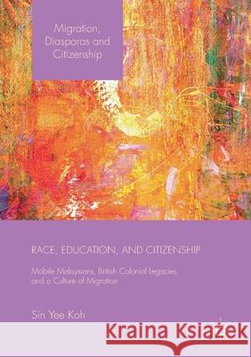 Race, Education, and Citizenship: Mobile Malaysians, British Colonial Legacies, and a Culture of Migration Sin Yee Koh   9781349699896 Palgrave Macmillan - książka