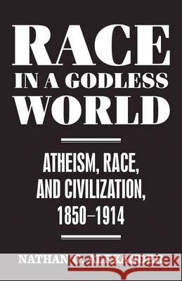 Race in a Godless World: Atheism, Race, and Civilization, 1850-1914 Alexander, Nathan G. 9781479835003 New York University Press - książka