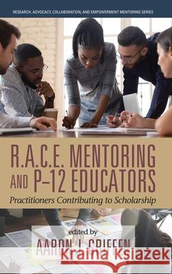 R.A.C.E. Mentoring and P-12 Educators: Practitioners Contributing to Scholarship Aaron J Griffen 9781648026881 Information Age Publishing - książka