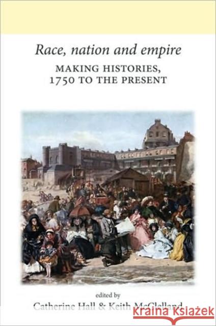 Race, Nation and Empire CB: Making Histories, 1750 to the Present Hall, Catherine 9780719082665 Manchester University Press - książka