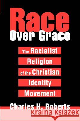 Race Over Grace: The Racialist Religion of the Christian Identity Movement Roberts, Charles H. 9780595281978 iUniverse - książka