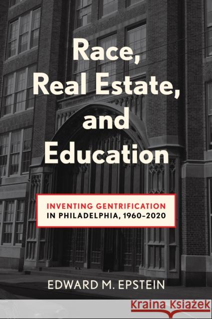 Race, Real Estate and Education: Inventing Gentrification in Philadelphia, 1960-2020 Edward M. Epstein 9781439926314 Temple University Press - książka
