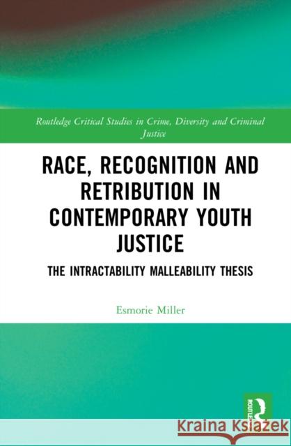 Race, Recognition and Retribution in Contemporary Youth Justice: The Intractability Malleability Thesis Esmorie Miller 9781138488793 Routledge - książka