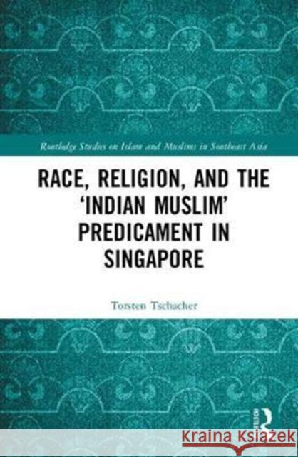 Race, Religion, and the 'Indian Muslim' Predicament in Singapore Torsten Tschacher 9781138235908 Routledge - książka