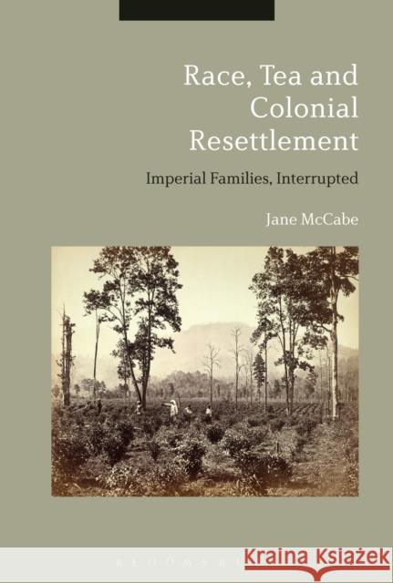 Race, Tea and Colonial Resettlement: Imperial Families, Interrupted Jane McCabe 9781474299503 Bloomsbury Academic - książka