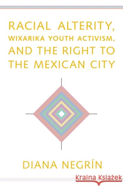 Racial Alterity, Wixarika Youth Activism, and the Right to the Mexican City Diana Negrin 9780816540013 University of Arizona Press - książka