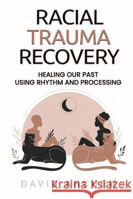 Racial Trauma Recovery: Healing Our Past Using Rhythm and Processing David Archer 9781777450472 Each One Teach One Publications - książka