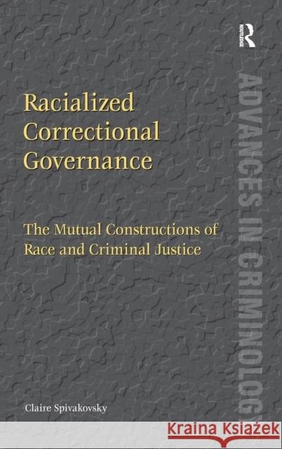 Racialized Correctional Governance: The Mutual Constructions of Race and Criminal Justice Spivakovsky, Claire 9781409437512 Ashgate Publishing Limited - książka