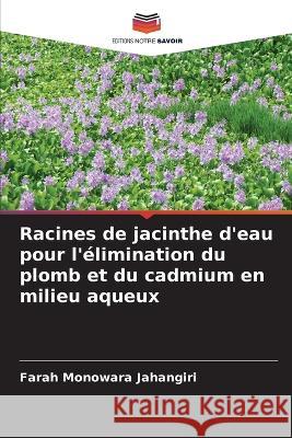 Racines de jacinthe d\'eau pour l\'?limination du plomb et du cadmium en milieu aqueux Farah Monowara Jahangiri 9786205643334 Editions Notre Savoir - książka