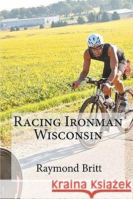 Racing Ironman Wisconsin: Everything You Need to Know Raymond Britt 9781450529846 Createspace - książka