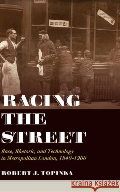 Racing the Street: Race, Rhetoric, and Technology in Metropolitan London, 1840-1900 Volume 3 Topinka, Robert J. 9780520343603 University of California Press - książka