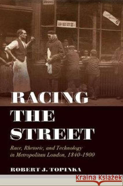 Racing the Street: Race, Rhetoric, and Technology in Metropolitan London, 1840-1900 Volume 3 Topinka, Robert J. 9780520343610 University of California Press - książka