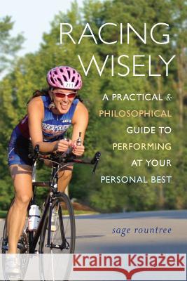 Racing Wisely: A Practical and Philosophical Guide to Performing at Your Personal Best Sage Rountree   9781890586478 Sage Tree, LLC - książka