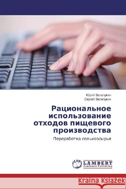 Racional'noe ispol'zovanie othodov pishhevogo proizvodstva : Pererabotka sel'hozsyr'ya Zelepukin, Jurij; Zelepukin, Sergej 9783659949883 LAP Lambert Academic Publishing - książka