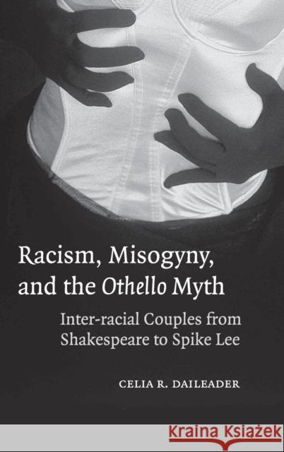 Racism, Misogyny, and the Othello Myth: Inter-Racial Couples from Shakespeare to Spike Lee Daileader, Celia R. 9780521848787 Cambridge University Press - książka