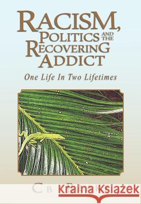 Racism, Politics and the Recovering Addict: One Life in Two Lifetimes Cb Blake 9781462860364 Xlibris - książka