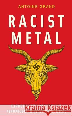 Racist Metal: Exposing the Racism and Xenophobia in Heavy Metal Music Antoine Grand 9781977736154 Createspace Independent Publishing Platform - książka