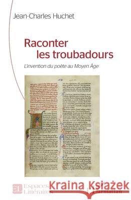 Raconter les troubadours: L'invention du po?te au Moyen ?ge Jean-Charles Huchet 9782336570471 Editions L'Harmattan - książka