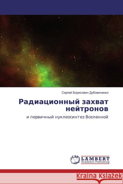 Radiacionnyj zahvat nejtronov : i pervichnyj nukleosintez Vselennoj Dubovichenko, Sergej Borisovich 9783659824906 LAP Lambert Academic Publishing - książka