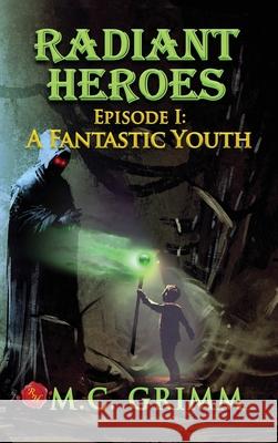 Radiant Heroes: Episode 1: A Fantastic Youth M. C. Grimm 9780999185766 Radiant Publishing House Inc. - książka