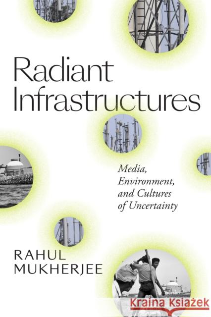 Radiant Infrastructures: Media, Environment, and Cultures of Uncertainty Rahul Mukherjee 9781478008064 Duke University Press - książka