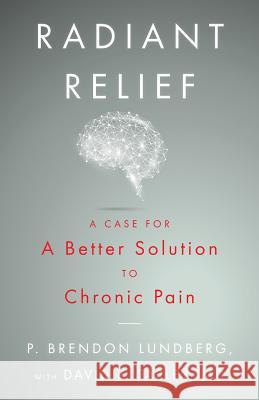 Radiant Relief: A Case for a Better Solution to Chronic Pain P. Brendon Lundberg David B. Farle 9781544500898 Sollievo Publishing LLC - książka