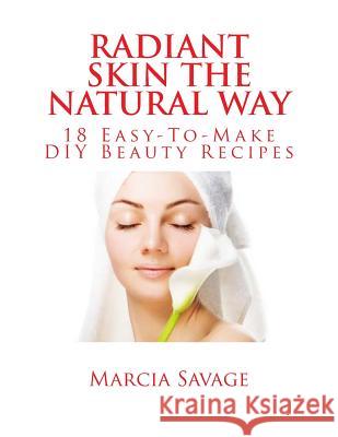 Radiant Skin The Natural Way: 18 Easy-To-Make DIY Beauty Recipes Savage, Marcia 9781497452503 Createspace - książka