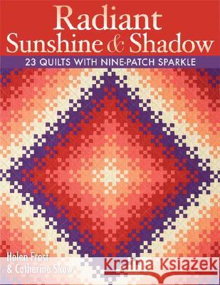 Radiant Sunshine and Shadow: 23 Quilts with Nine-patch Sparkle Helen Frost, Catherine Skow 9781571205520 C & T Publishing - książka